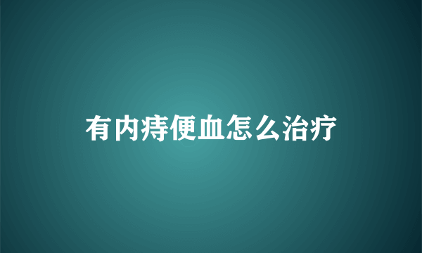 有内痔便血怎么治疗