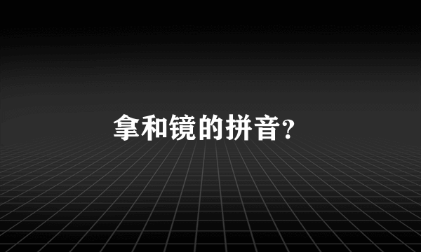 拿和镜的拼音？