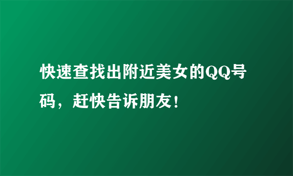 快速查找出附近美女的QQ号码，赶快告诉朋友！