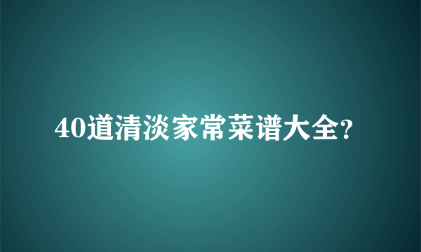 40道清淡家常菜谱大全？