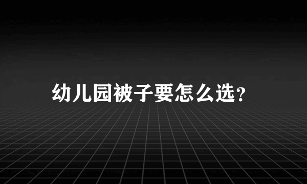 幼儿园被子要怎么选？