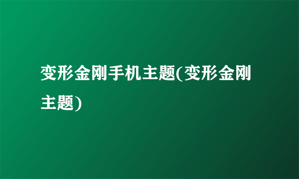 变形金刚手机主题(变形金刚 主题)