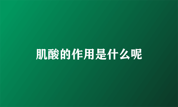 肌酸的作用是什么呢
