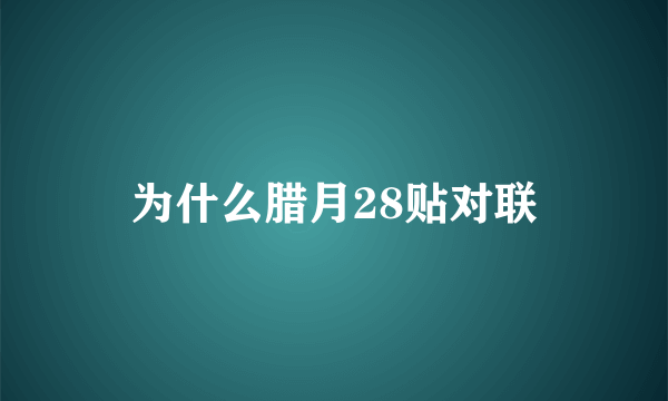 为什么腊月28贴对联