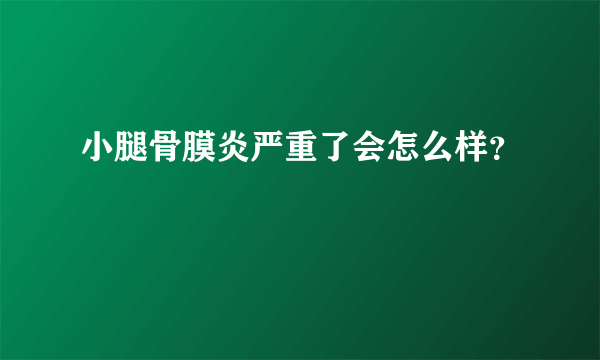 小腿骨膜炎严重了会怎么样？