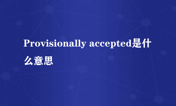 Provisionally accepted是什么意思