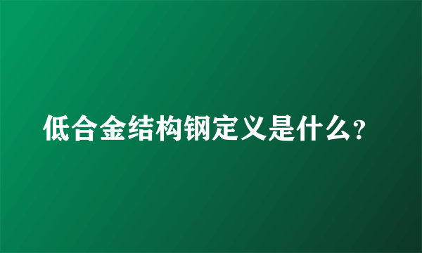 低合金结构钢定义是什么？