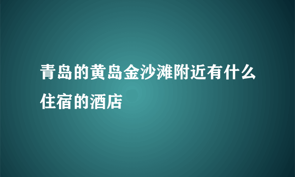 青岛的黄岛金沙滩附近有什么住宿的酒店