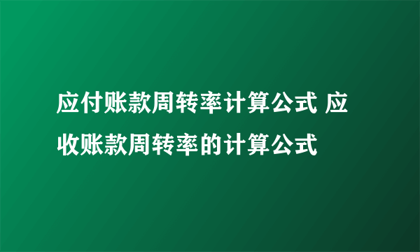 应付账款周转率计算公式 应收账款周转率的计算公式