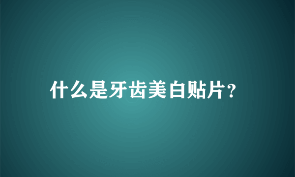 什么是牙齿美白贴片？