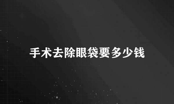 手术去除眼袋要多少钱