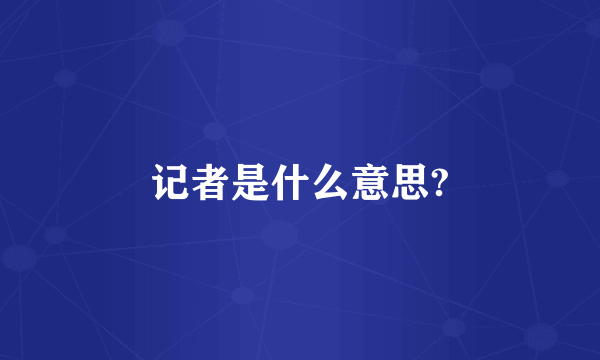 记者是什么意思?