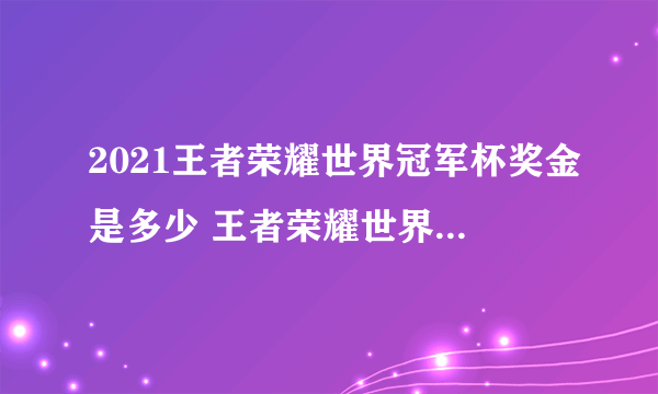 2021王者荣耀世界冠军杯奖金是多少 王者荣耀世界冠军杯奖金介绍