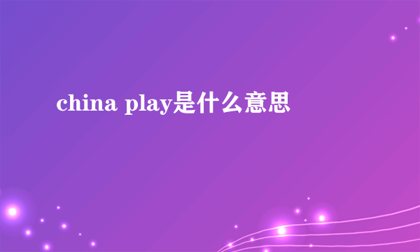 china play是什么意思