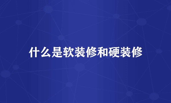 什么是软装修和硬装修