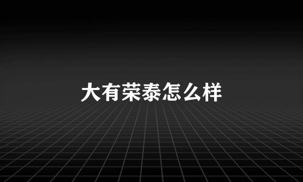 大有荣泰怎么样