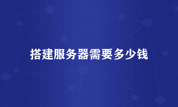 搭建服务器需要多少钱