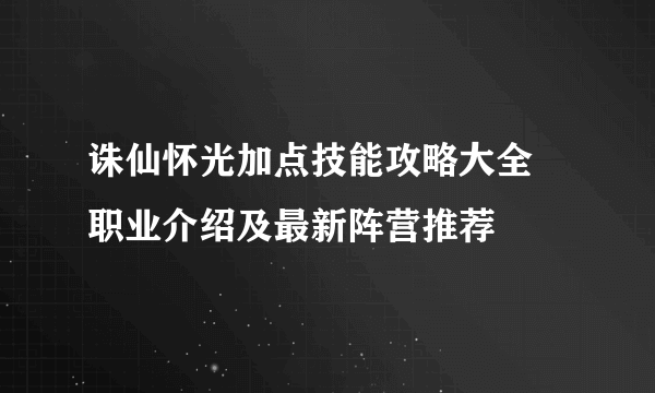 诛仙怀光加点技能攻略大全 职业介绍及最新阵营推荐