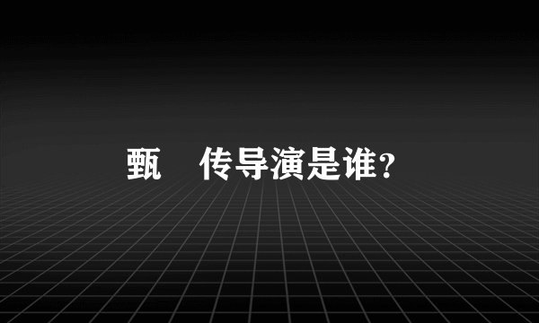 甄嬛传导演是谁？