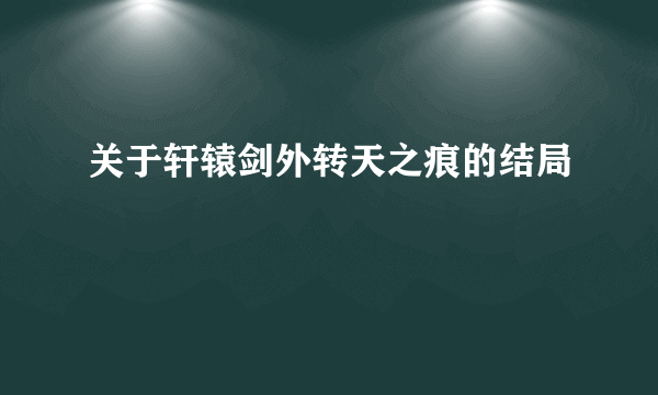 关于轩辕剑外转天之痕的结局