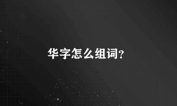 华字怎么组词？