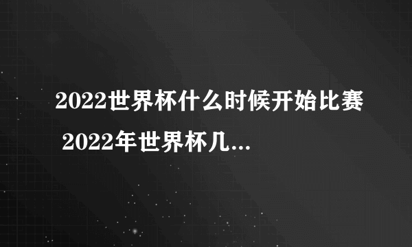 2022世界杯什么时候开始比赛 2022年世界杯几月份开赛