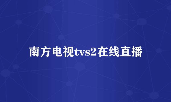 南方电视tvs2在线直播