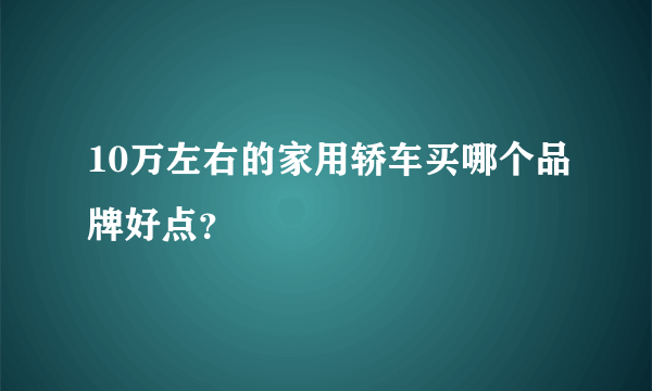 10万左右的家用轿车买哪个品牌好点？