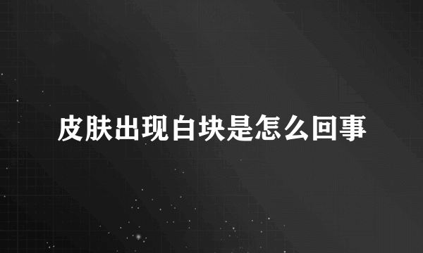 皮肤出现白块是怎么回事