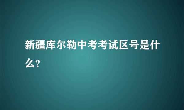新疆库尔勒中考考试区号是什么？
