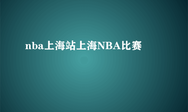 nba上海站上海NBA比赛