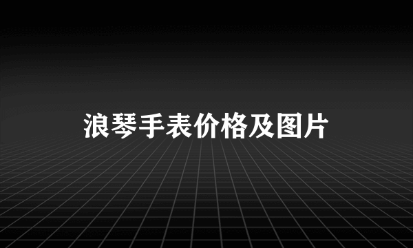 浪琴手表价格及图片