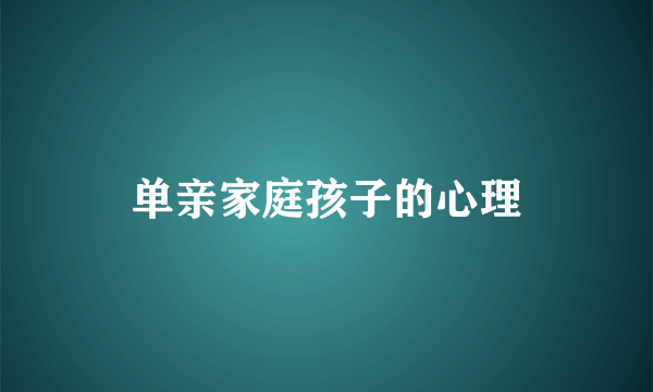 单亲家庭孩子的心理