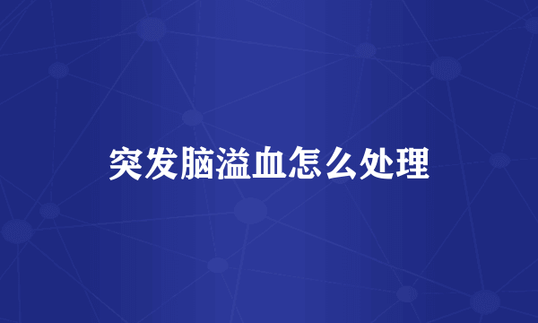 突发脑溢血怎么处理