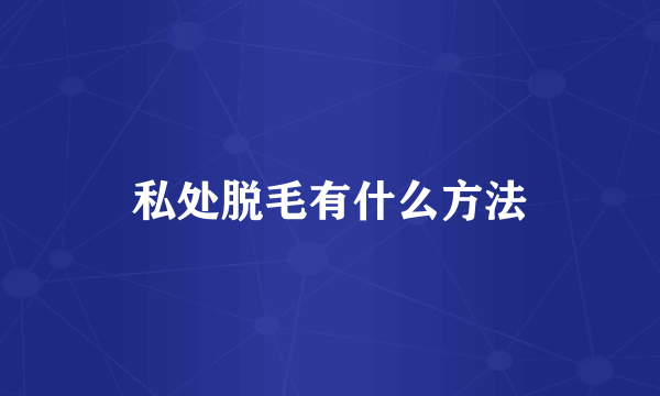 私处脱毛有什么方法