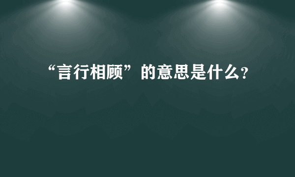 “言行相顾”的意思是什么？