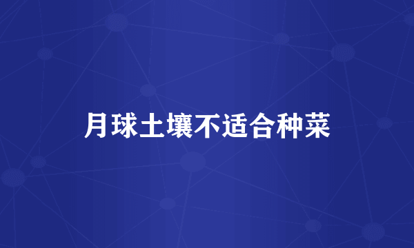 月球土壤不适合种菜