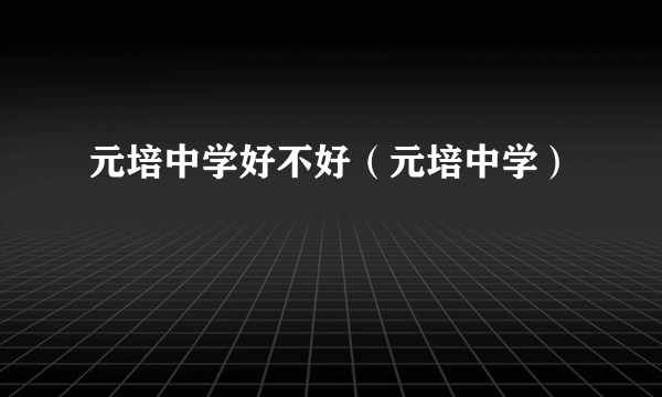 元培中学好不好（元培中学）