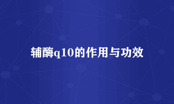 辅酶q10的作用与功效