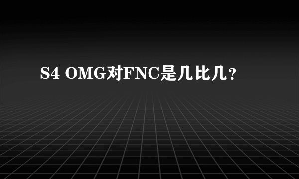 S4 OMG对FNC是几比几？