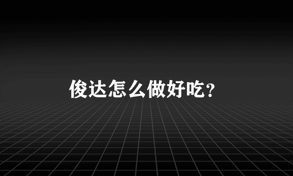 俊达怎么做好吃？