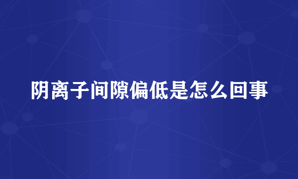 阴离子间隙偏低是怎么回事