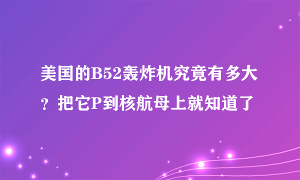 美国的B52轰炸机究竟有多大？把它P到核航母上就知道了