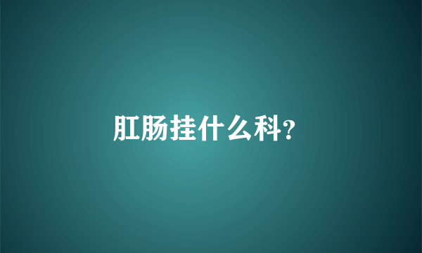肛肠挂什么科？