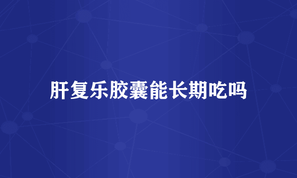肝复乐胶囊能长期吃吗