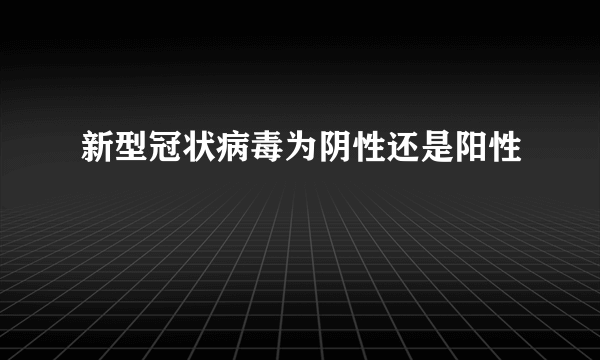 新型冠状病毒为阴性还是阳性