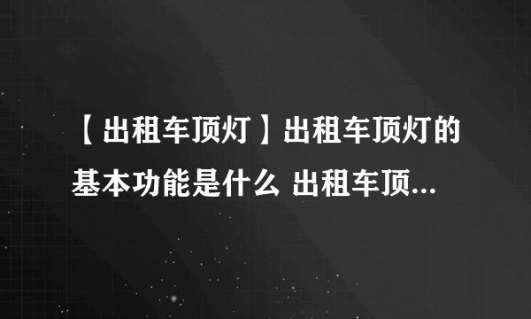 【出租车顶灯】出租车顶灯的基本功能是什么 出租车顶灯的技术参数
