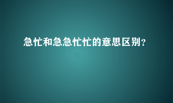 急忙和急急忙忙的意思区别？
