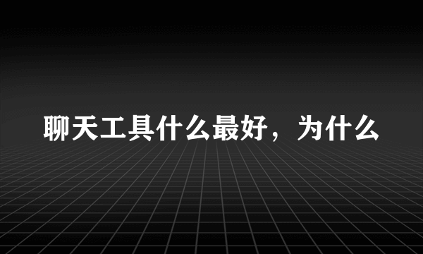 聊天工具什么最好，为什么