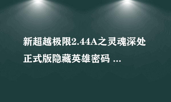 新超越极限2.44A之灵魂深处正式版隐藏英雄密码 新超越极限2.44A攻略